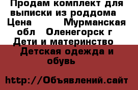 Продам комплект для выписки из роддома › Цена ­ 600 - Мурманская обл., Оленегорск г. Дети и материнство » Детская одежда и обувь   